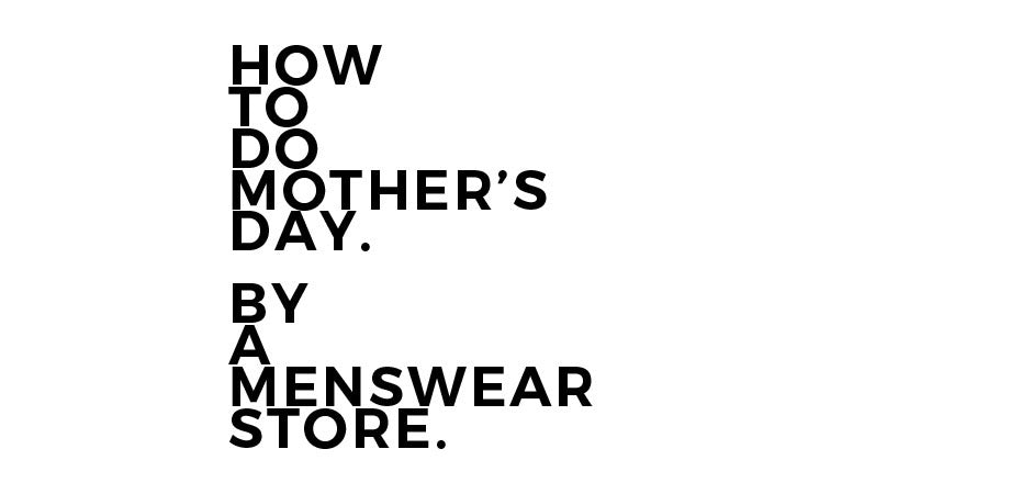How To Do Mother's Day. By A Menswear Store. - Number Six